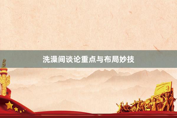 洗澡间谈论重点与布局妙技