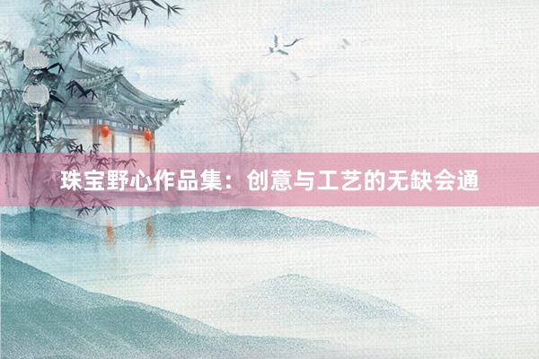 珠宝野心作品集：创意与工艺的无缺会通