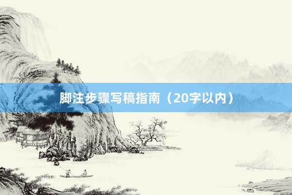 脚注步骤写稿指南（20字以内）