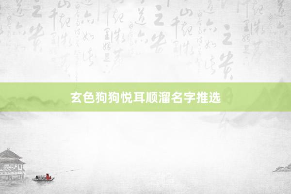 玄色狗狗悦耳顺溜名字推选