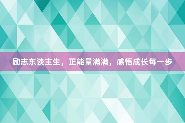 励志东谈主生，正能量满满，感悟成长每一步